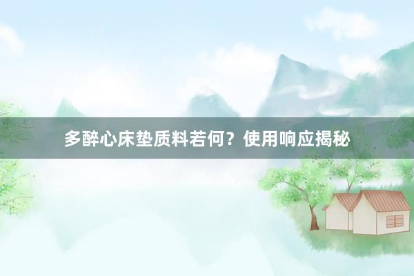 多醉心床垫质料若何？使用响应揭秘