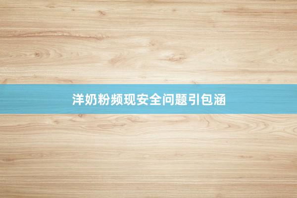 洋奶粉频现安全问题引包涵