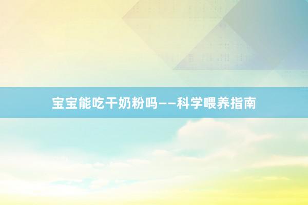 宝宝能吃干奶粉吗——科学喂养指南