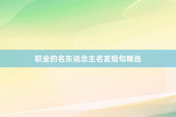 职业的名东说念主名言短句精选